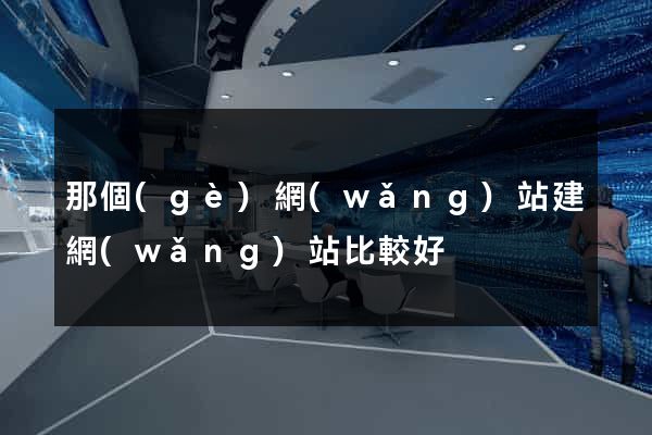 那個(gè)網(wǎng)站建網(wǎng)站比較好